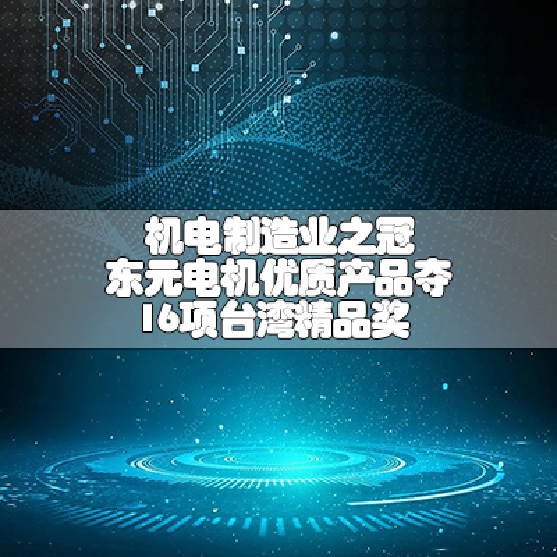 機電制造業(yè)之冠 東元電機優(yōu)質(zhì)產(chǎn)品奪16項臺灣精品獎