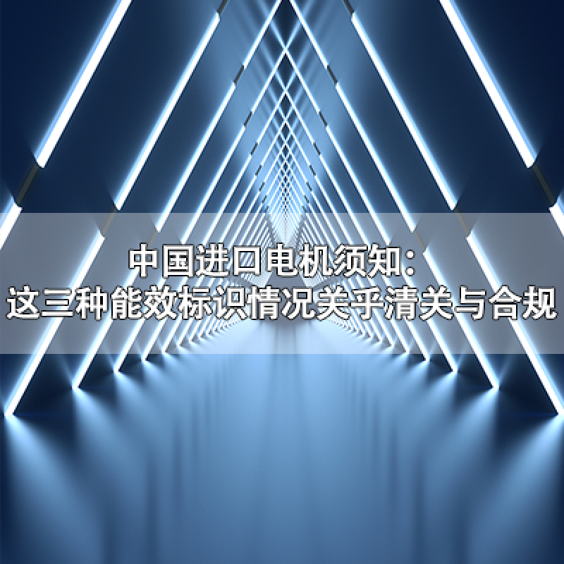 中國進口電機須知：這三種能效標(biāo)識情況關(guān)乎清關(guān)與合規(guī)