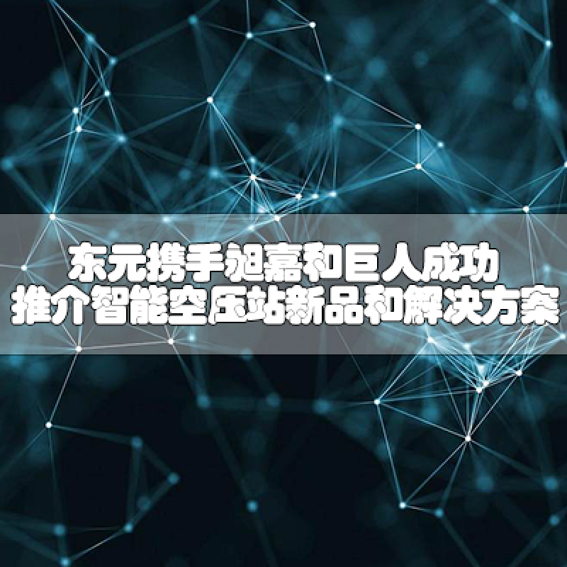 東元攜手昶嘉和巨人，成功推介智能空壓站新品和解決方案