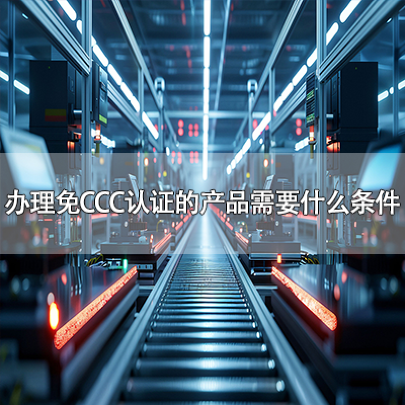 辦理免CCC認證的產(chǎn)品需要符合什么條件？